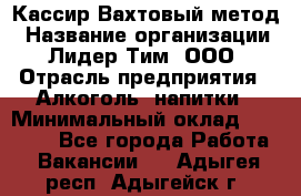 Кассир Вахтовый метод › Название организации ­ Лидер Тим, ООО › Отрасль предприятия ­ Алкоголь, напитки › Минимальный оклад ­ 35 000 - Все города Работа » Вакансии   . Адыгея респ.,Адыгейск г.